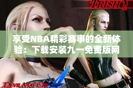 享受NBA精彩赛事的全新体验：下载安装九一免费版网站，免费观看NBA比赛