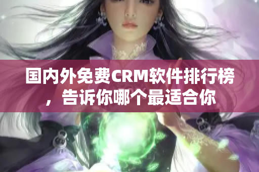 国内外免费CRM软件排行榜，告诉你哪个最适合你