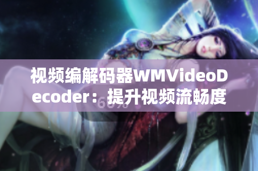 视频编解码器WMVideoDecoder：提升视频流畅度的关键