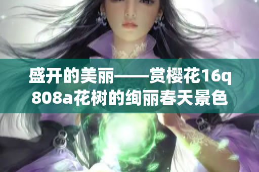 盛开的美丽——赏樱花16q808a花树的绚丽春天景色