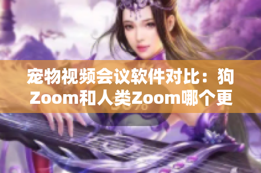 宠物视频会议软件对比：狗Zoom和人类Zoom哪个更适合你的宠物？