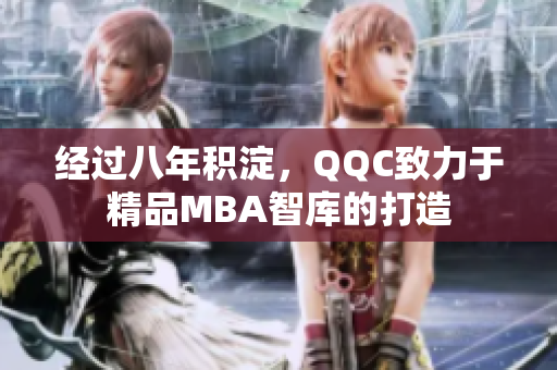 经过八年积淀，QQC致力于精品MBA智库的打造