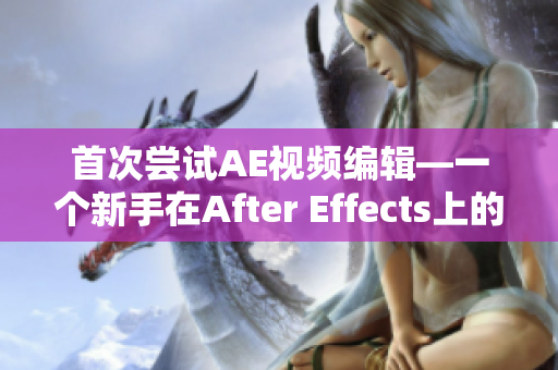 首次尝试AE视频编辑—一个新手在After Effects上的创作之旅