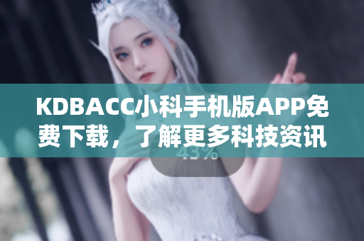 KDBACC小科手机版APP免费下载，了解更多科技资讯