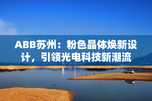 ABB苏州：粉色晶体焕新设计，引领光电科技新潮流