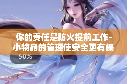 你的责任是防火提前工作-小物品的管理使安全更有保障