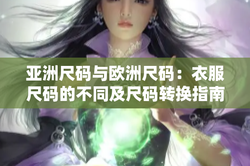 亚洲尺码与欧洲尺码：衣服尺码的不同及尺码转换指南