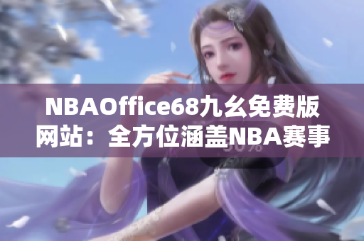 NBAOffice68九幺免费版网站：全方位涵盖NBA赛事资讯, 极致体育观赏福利