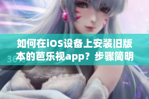 如何在iOS设备上安装旧版本的芭乐视app？步骤简明指南！