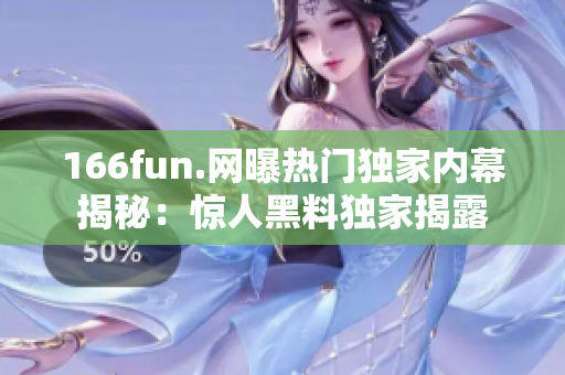 166fun.网曝热门独家内幕揭秘：惊人黑料独家揭露