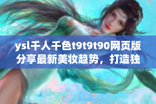 ysl千人千色t9t9t90网页版分享最新美妆趋势，打造独特魅力