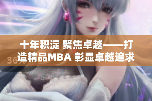 十年积淀 聚焦卓越——打造精品MBA 彰显卓越追求