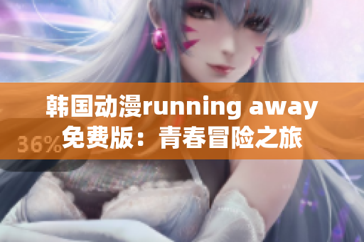 韩国动漫running away免费版：青春冒险之旅