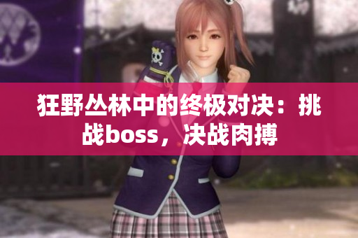 狂野丛林中的终极对决：挑战boss，决战肉搏