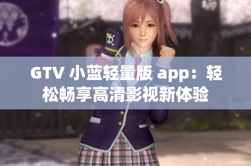 GTV 小蓝轻量版 app：轻松畅享高清影视新体验