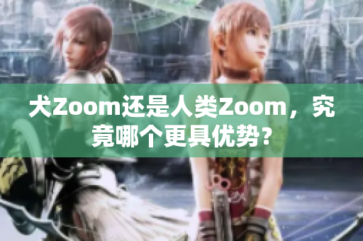 犬Zoom还是人类Zoom，究竟哪个更具优势？