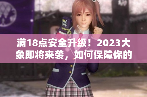 满18点安全升级！2023大象即将来袭，如何保障你的安全？