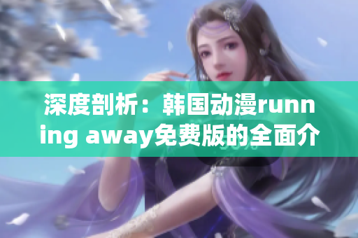 深度剖析：韩国动漫running away免费版的全面介绍