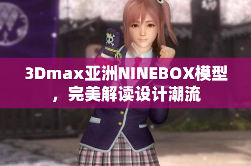 3Dmax亚洲NINEBOX模型，完美解读设计潮流