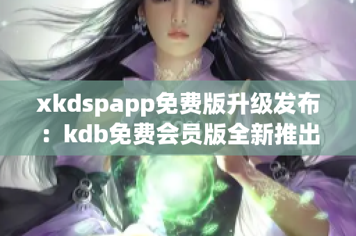 xkdspapp免费版升级发布：kdb免费会员版全新推出