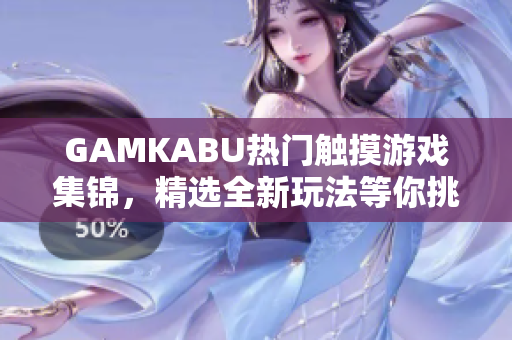 GAMKABU热门触摸游戏集锦，精选全新玩法等你挑战