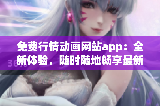 免费行情动画网站app：全新体验，随时随地畅享最新行情数据