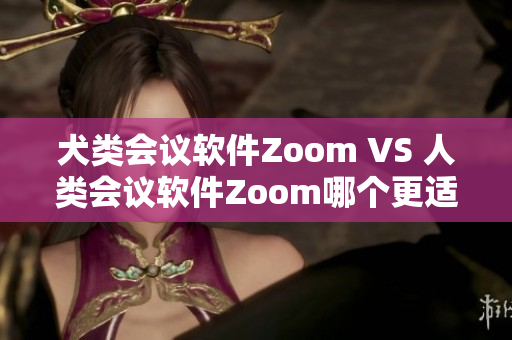 犬类会议软件Zoom VS 人类会议软件Zoom哪个更适合你？