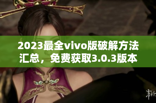 2023最全vivo版破解方法汇总，免费获取3.0.3版本破解攻略