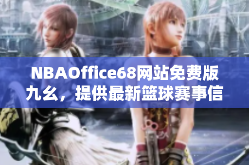 NBAOffice68网站免费版九幺，提供最新篮球赛事信息，专业助力NBA爱好者