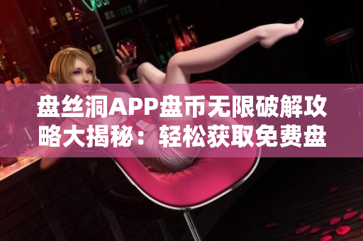 盘丝洞APP盘币无限破解攻略大揭秘：轻松获取免费盘币！