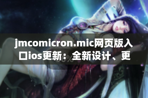 jmcomicron.mic网页版入口ios更新：全新设计、更多功能，让您畅享多彩漫画世界