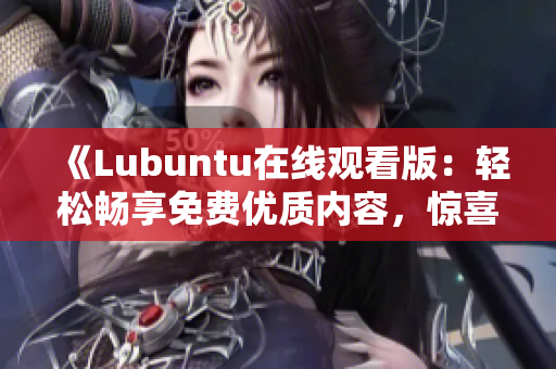 《Lubuntu在线观看版：轻松畅享免费优质内容，惊喜不断！》