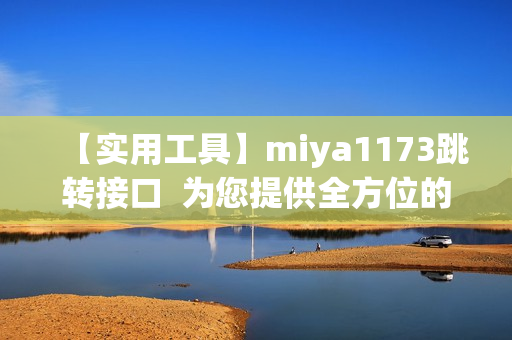 【实用工具】miya1173跳转接口  为您提供全方位的跳转服务