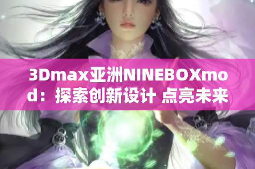 3Dmax亚洲NINEBOXmod：探索创新设计 点亮未来艺术之旅