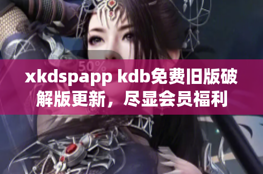 xkdspapp kdb免费旧版破解版更新，尽显会员福利