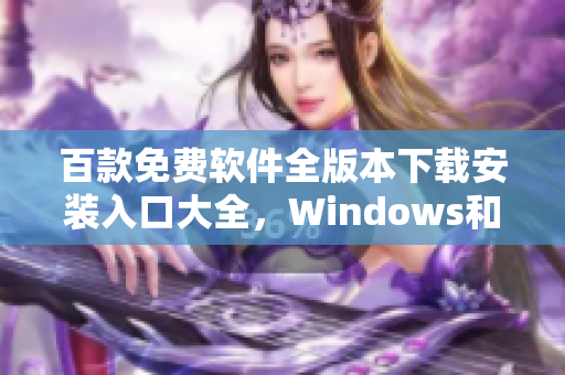 百款免费软件全版本下载安装入口大全，Windows和Mac通用