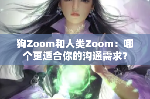 狗Zoom和人类Zoom：哪个更适合你的沟通需求？