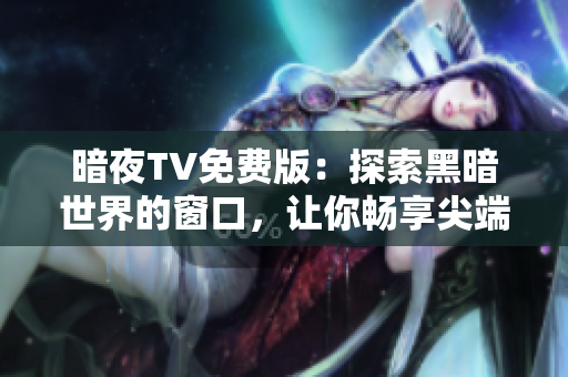 暗夜TV免费版：探索黑暗世界的窗口，让你畅享尖端娱乐