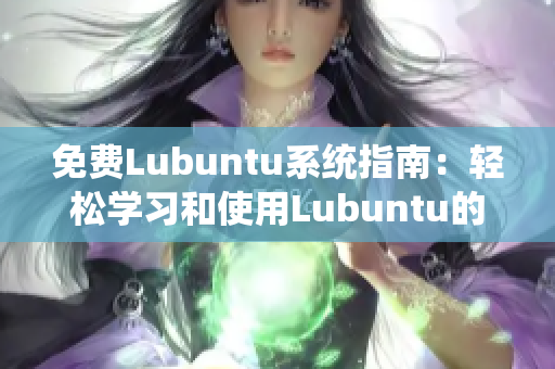 免费Lubuntu系统指南：轻松学习和使用Lubuntu的完整指南