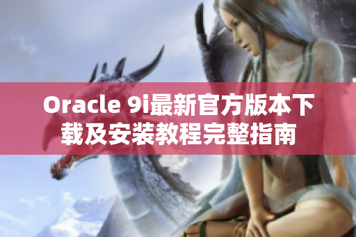 Oracle 9i最新官方版本下载及安装教程完整指南