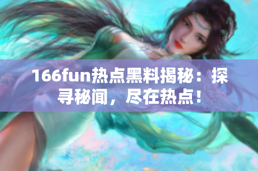 166fun热点黑料揭秘：探寻秘闻，尽在热点！