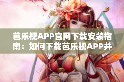 芭乐视APP官网下载安装指南：如何下载芭乐视APP并正确安装？