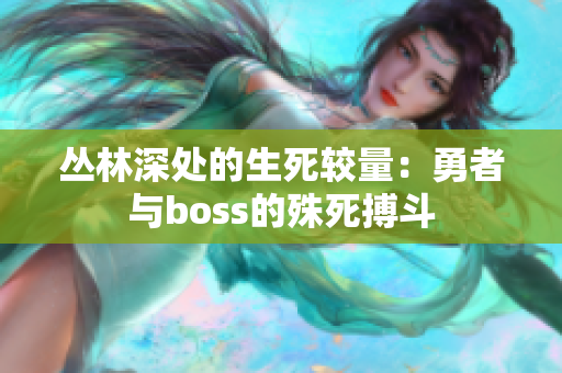 丛林深处的生死较量：勇者与boss的殊死搏斗