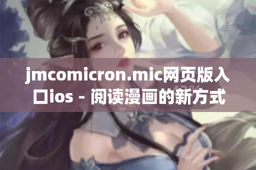 jmcomicron.mic网页版入口ios - 阅读漫画的新方式