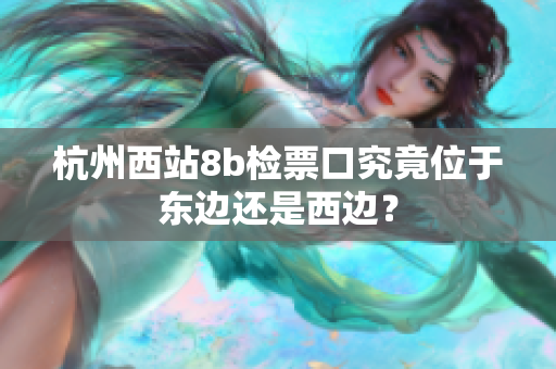 杭州西站8b检票口究竟位于东边还是西边？