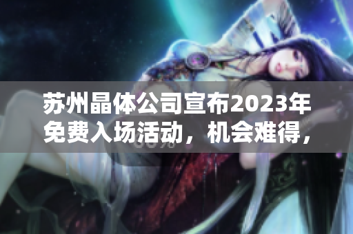 苏州晶体公司宣布2023年免费入场活动，机会难得，速来抢先体验！