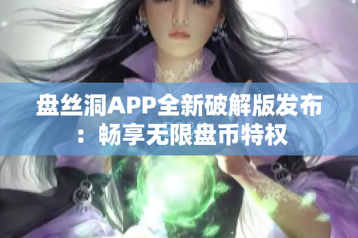 盘丝洞APP全新破解版发布：畅享无限盘币特权