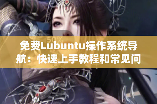 免费Lubuntu操作系统导航：快速上手教程和常见问题解答