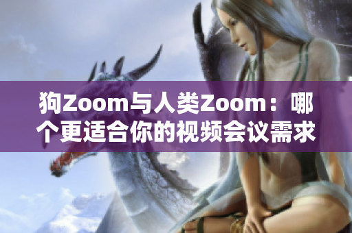 狗Zoom与人类Zoom：哪个更适合你的视频会议需求？