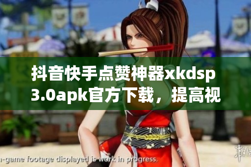 抖音快手点赞神器xkdsp 3.0apk官方下载，提高视频曝光度